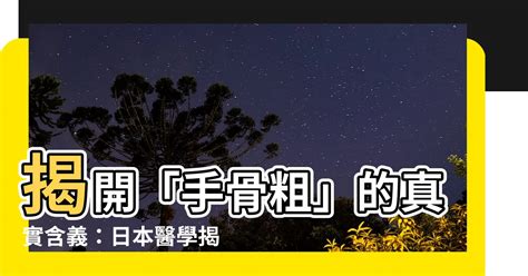 手骨粗意思|為什麼你的手指指節那麼粗？別人的卻那麼細？這是有。